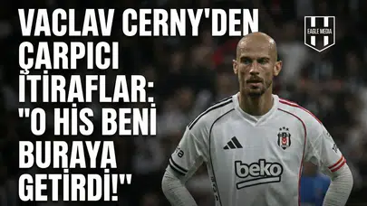 Vaclav Cerny'den çarpıcı itiraflar: "O his beni buraya getirdi!"