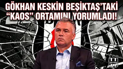 Gökhan Keskin Beşiktaş'taki "Kaos" ortamını yorumladı!