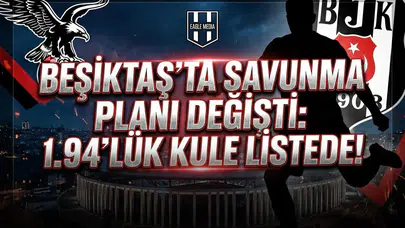 Beşiktaş'ta savunma planı değişti: 1.94'lük kule listede!