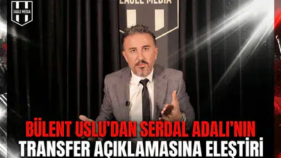 Bülent Uslu’dan Serdal Adalı’nın transfer açıklamasına eleştiri