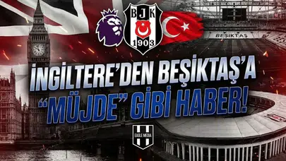 İngiltere'den Beşiktaş'a "müjde" gibi haber!
