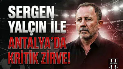 Sergen Yalçın ile Antalya'da kritik zirve!