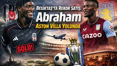 Beşiktaş’ta Rekor Satış: Abraham Aston Villa Yolunda