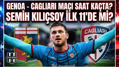 Genoa - Cagliari maçı saat kaçta? Semih Kılıçsoy ilk 11'de mi?