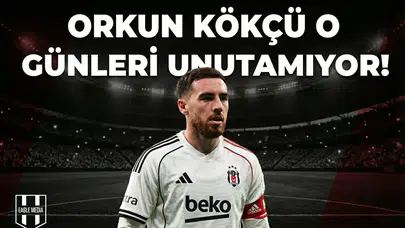 Orkun Kökçü o günleri unutamıyor!