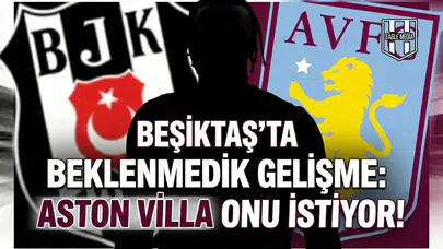 Beşiktaş'ta beklenmedik gelişme: Aston Villa onu istiyor!