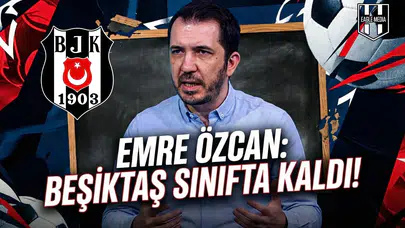 Emre Özcan: "Beşiktaş sınıfta kaldı!"