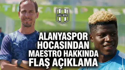 Alanyaspor hocasından Maestro hakkında flaş açıklama