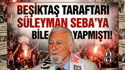 "Beşiktaş taraftarı Süleyman Seba'ya bile yapmıştı!"