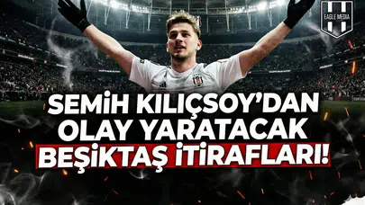 Semih Kılıçsoy'dan olay yaratacak Beşiktaş itirafları!