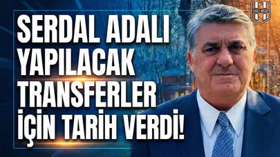 Serdal Adalı yapılacak transferler için tarih verdi!