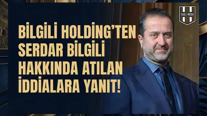 Bilgili Holding'ten Serdar Bilgili hakkında atılan iddialara yanıt!