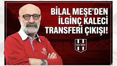 Bilal Meşe’den ilginç kaleci transferi çıkışı!