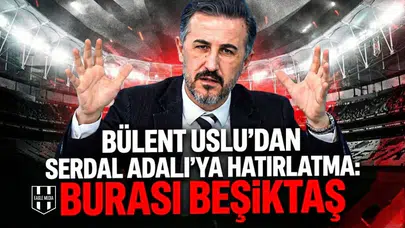 Bülent Uslu’dan Serdal Adalı’ya hatırlatma: Burası Beşiktaş