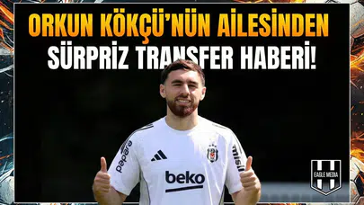 Orkun Kökçü'nün ailesinden sürpriz transfer haberi!