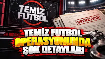 Temiz Futbol operasyonunda şok detaylar