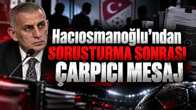 Hacıosmanoğlu’ndan soruşturma sonrası çarpıcı mesaj