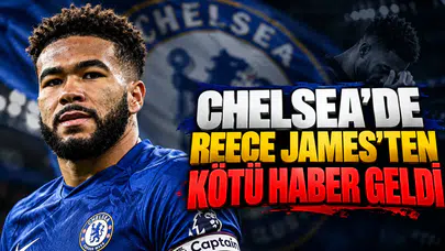 Chelsea'de Reece James'ten Kötü Haber Geldi
