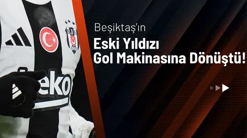 Beşiktaş’ın Eski Yıldızı Gol Makinasına Dönüştü!