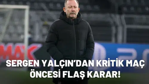 Sergen Yalçın’dan kritik maç öncesi flaş karar