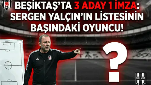 Beşiktaş'ta 3 aday 1 imza: Sergen Yalçın'ın listesinin başındaki oyuncu!