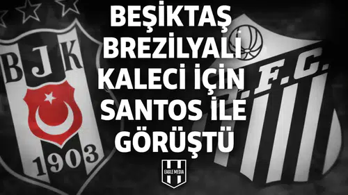 Beşiktaş Brezilyalı kaleci için Santos ile görüştü