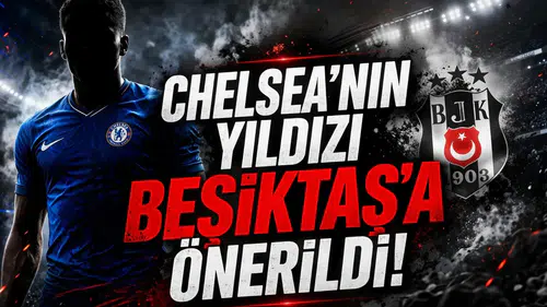 Chelsea’nin yıldızı Beşiktaş’a önerildi!