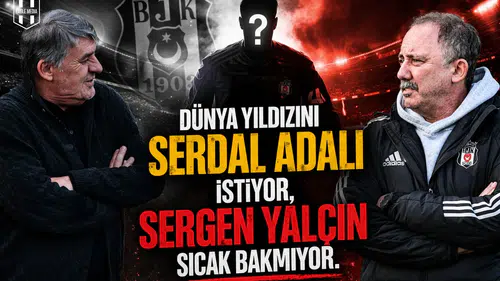 Dünya yıldızını Serdal Adalı istiyor, Sergen Yalçın sıcak bakmıyor.