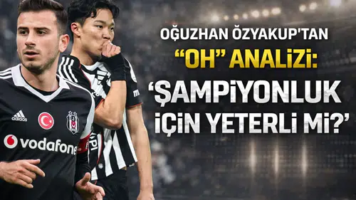 Oğuzhan Özyakup'tan Oh analizi: Şampiyonluk için yeterli mi?