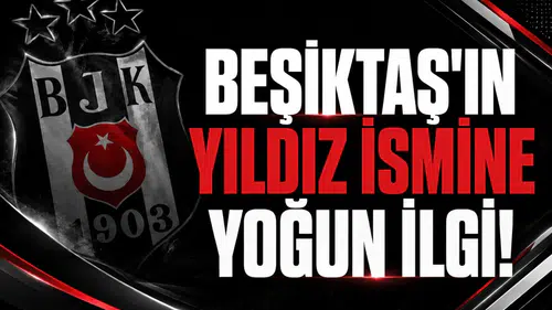 Beşiktaş'ın yıldız ismine yoğun ilgi!