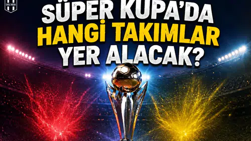 Süper Kupa'da hangi takımlar yer alacak: 4 takımdan 3'ü belli oldu