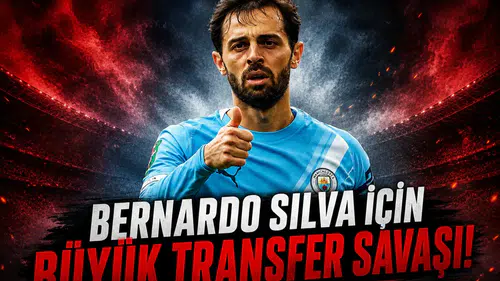 Bernardo Silva için büyük transfer savaşı!