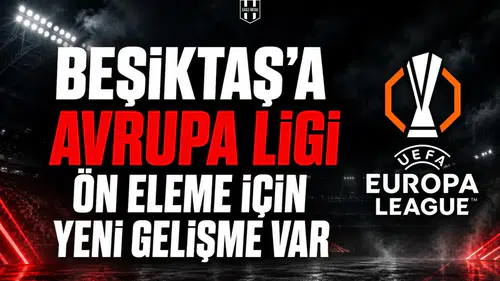 Beşiktaş’a Avrupa Ligi ön eleme için yeni gelişme var