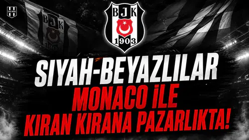 Siyah-Beyazlılar Monaco ile Kıran Kirana Pazarlıkta!