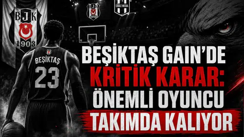 Beşiktaş Gain'de Kritik Karar: Önemli Oyuncu Takımda Kalıyor