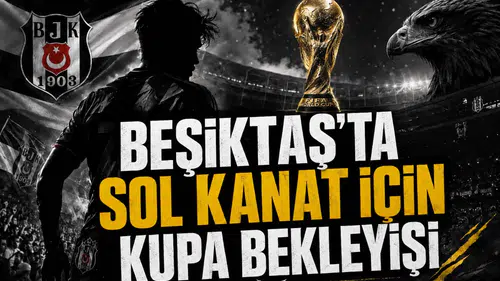 Beşiktaş’ta Sol Kanat İçin Kupa Bekleyişi