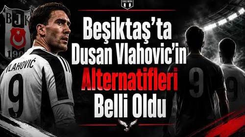 Beşiktaş'ta Dusan Vlahovic'in Alternatifleri Belli Oldu