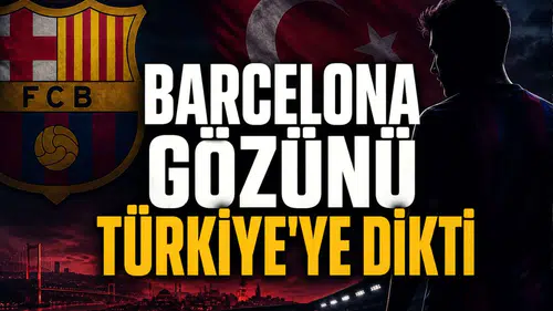 Barcelona Gözünü Türkiye'ye Dikti