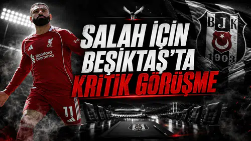 Salah için Beşiktaş’ta Kritik Görüşme