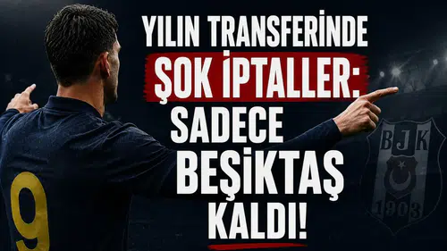 Yılın Transferinde Şok İptaller: Sadece Beşiktaş Kaldı!