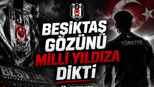 Beşiktaş Gözünü Milli Yıldıza Dikti