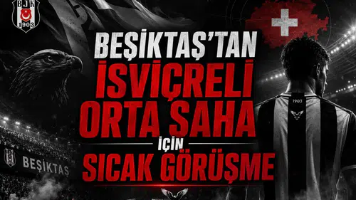 Beşiktaş’tan İsviçreli Orta Saha İçin Sıcak Görüşme