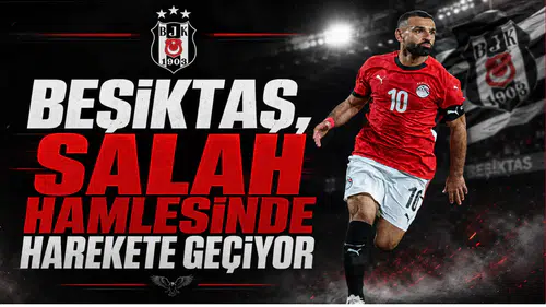 Beşiktaş, Salah Hamlesinde Harekete Geçiyor