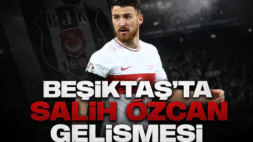 Beşiktaş'ta Salih Özcan gelişmesi
