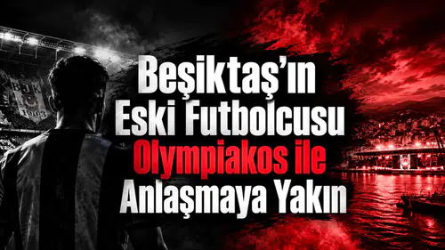 Beşiktaş'ın Eski Futbolcusu Olympiakos ile Anlaşmaya Yakın