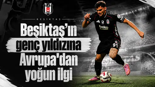 Beşiktaş'ın genç yıldızına Avrupa'dan yoğun ilgi