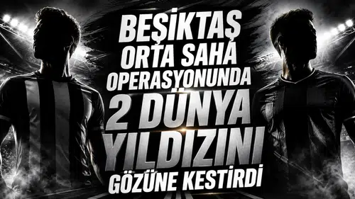 Beşiktaş orta saha operasyonunda 2 dünya yıldızını gözüne kestirdi
