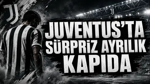 Juventus’ta Sürpriz Ayrılık Kapıda