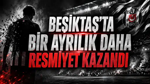 BEŞİKTAŞ’TA BİR AYRILIK DAHA RESMİYET KAZANDI