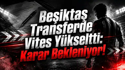 Beşiktaş Transferde Vites Yükseltti: Karar Bekleniyor!